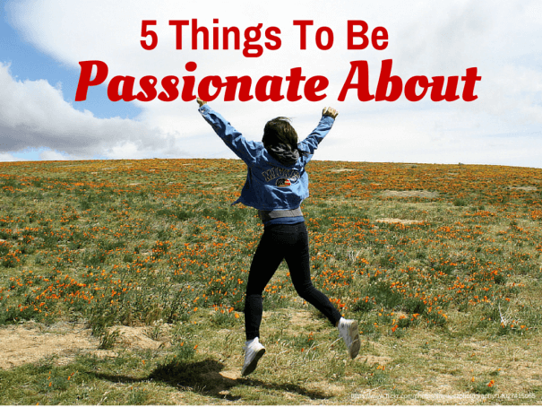 5 Things To Be Passionate About Right Now